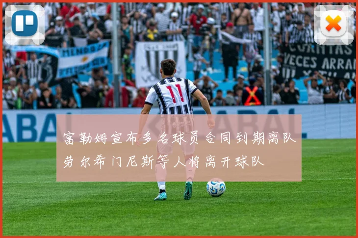 富勒姆宣布多名球员合同到期离队劳尔希门尼斯等人将离开球队