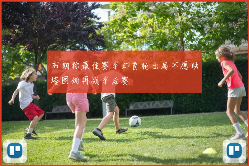 布朗称最佳赛季却首轮出局不愿助塔图姆再战季后赛
