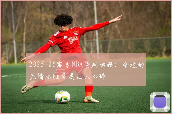 2025-26赛季NBA伤病回顾：命运的无情比胜负更让人心碎