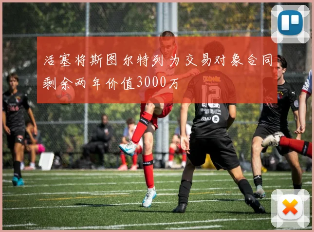 活塞将斯图尔特列为交易对象合同剩余两年价值3000万