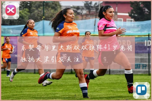 东契奇与里夫斯双双缺阵41岁老将独挑大梁引发关注