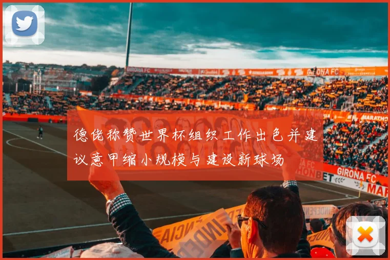 德佬称赞世界杯组织工作出色并建议意甲缩小规模与建设新球场