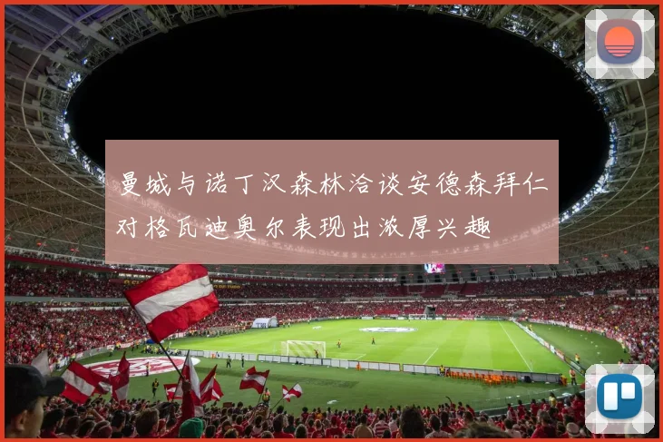 曼城与诺丁汉森林洽谈安德森拜仁对格瓦迪奥尔表现出浓厚兴趣